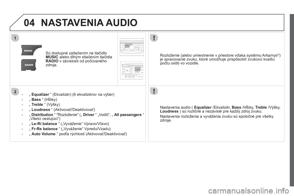 CITROEN JUMPER MULTISPACE 2013  Návod na použitie (in Slovak) 7
04NASTAVENIA AUDIO
Sú dostupné zatlačením na tlačidloMUSICalebo dlhým stlačen
