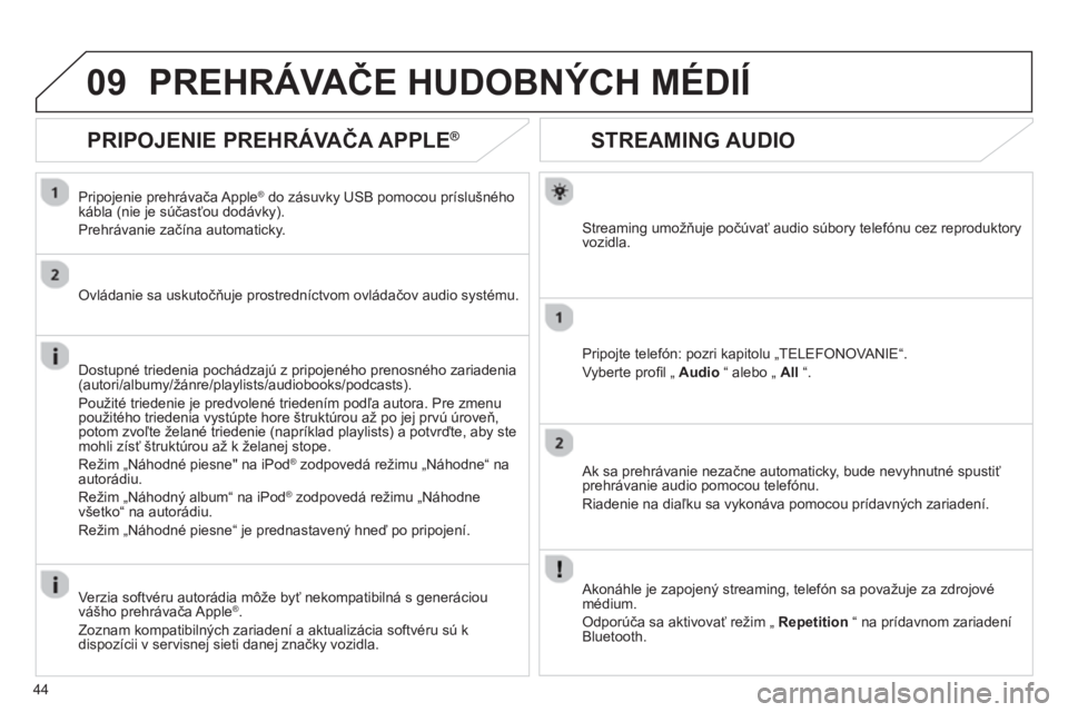 CITROEN JUMPER MULTISPACE 2013  Návod na použitie (in Slovak) 44
09
STREAMING AUDIO
Streaming umožňuje počúvať audio súbory telefónu cez reproduktory 
vozidla.  
Pripo
jte telefón: pozri kapitolu „TELEFONOVANIE“. 
Vyberte pro
ﬁ l Ñ  Audio 
 “ al