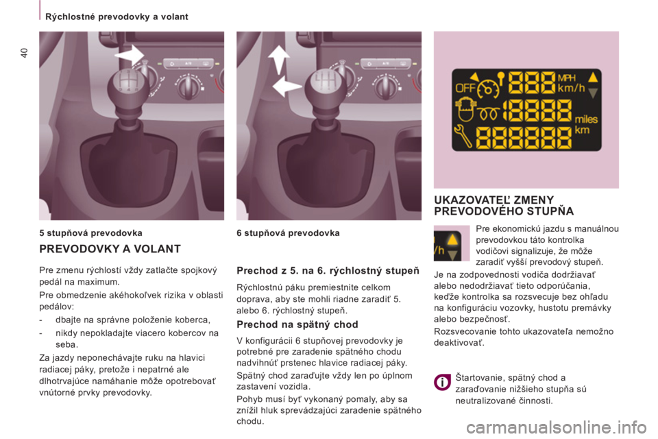 CITROEN JUMPER MULTISPACE 2013  Návod na použitie (in Slovak) 40
Rýchlostné prevodovky a volant 
  Pre zmenu rýchlostí vždy zatlačte spojkový 
pedál na maximum. 
  Pre obmedzenie akéhokoľvek rizika v oblasti 
pedálov: 
   
 
-   dbajte na správne pol