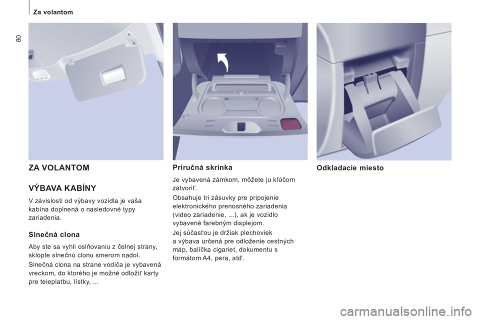 CITROEN JUMPER MULTISPACE 2013 Návod na použitie (in Slovak) 80
Za volantom
VÝBAVA KABÍNY
V závislosti od výbavy vozidla je vaša
kabína doplnená o nasledovné typy
zariadenia.
Príručná skrinka
Je vybavená zámkom, môžete ju kľ CITROEN JUMPER MULTISPACE 2013 Návod na použitie (in Slovak) 80
Za volantom
VÝBAVA KABÍNY
V závislosti od výbavy vozidla je vaša
kabína doplnená o nasledovné typy
zariadenia.
Príručná skrinka
Je vybavená zámkom, môžete ju kľ