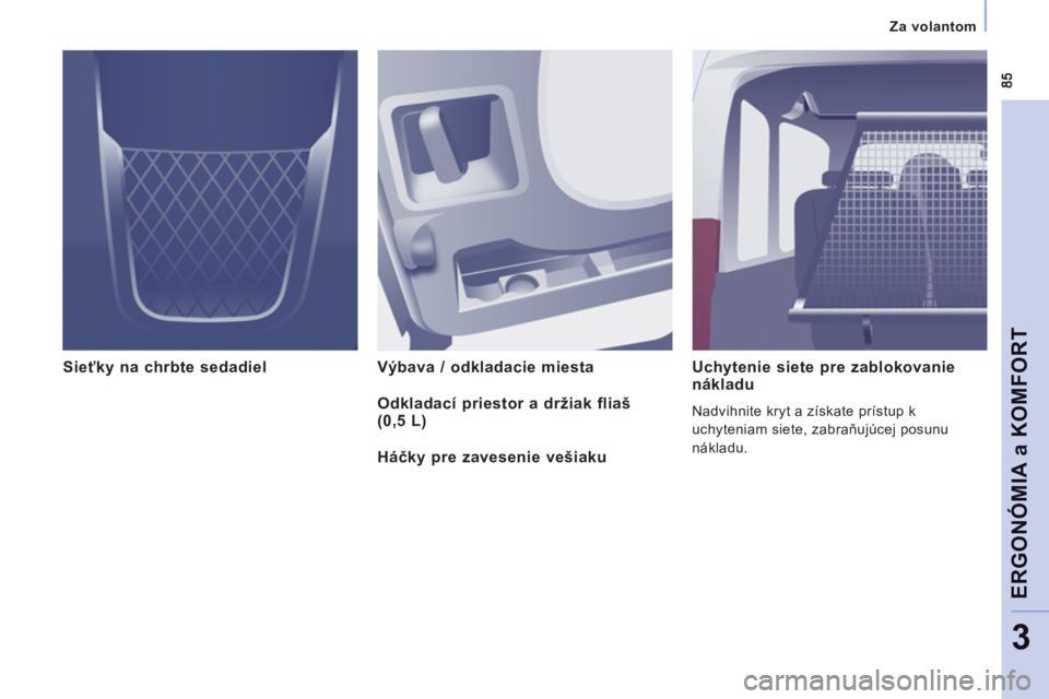 CITROEN JUMPER MULTISPACE 2013 Návod na použitie (in Slovak) Za volantom
ERGONÓMIA a KOMFOR
T
3
Sieťky na chrbte sedadiel Výbava / odkladacie miesta Uchytenie siete pre zablokovanie
nákladu
Nadvihnite kryt a získate prístup k
uchyteniam siete, CITROEN JUMPER MULTISPACE 2013 Návod na použitie (in Slovak) Za volantom
ERGONÓMIA a KOMFOR
T
3
Sieťky na chrbte sedadiel Výbava / odkladacie miesta Uchytenie siete pre zablokovanie
nákladu
Nadvihnite kryt a získate prístup k
uchyteniam siete,