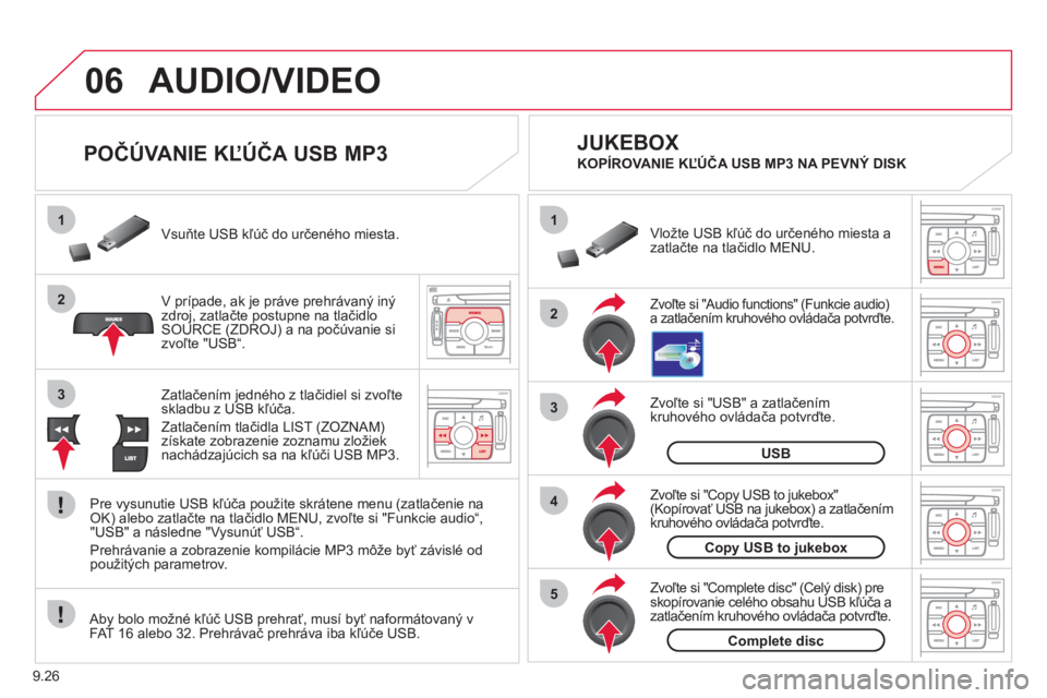 CITROEN JUMPER MULTISPACE 2012  Návod na použitie (in Slovak) 9.26
06
1
2
4
3
5
1
2
3
AUDIO/VIDEO 
   
 
 
 
 
 
 
POČÚVANIE KĽÚČA USB MP3 
V prípade, ak je práve prehrávaný iný 
zdroj, zatlačte postupne na tlačidlo SOURCE (ZDROJ) a na počúvanie si