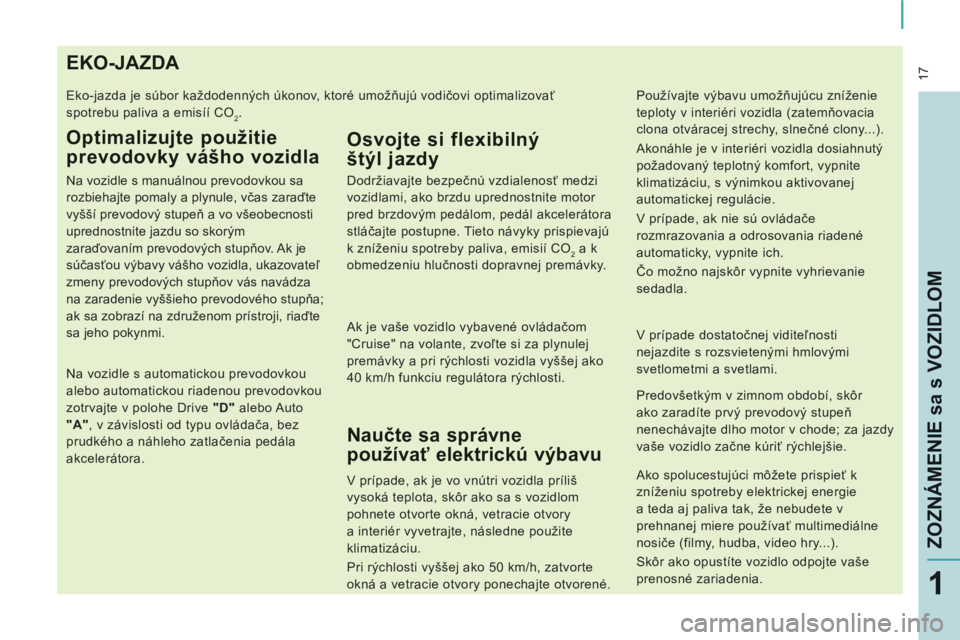 CITROEN JUMPER MULTISPACE 2012  Návod na použitie (in Slovak)  17
ZOZNÁMENIE sa s VOZIDLO
M
1
EKO-JAZDA 
  Eko-jazda je súbor každodenných úkonov, ktoré umožňujú vodičovi optimalizovať 
spotrebu paliva a emisíí CO
2. 
Optimalizujte použitie 
prevod