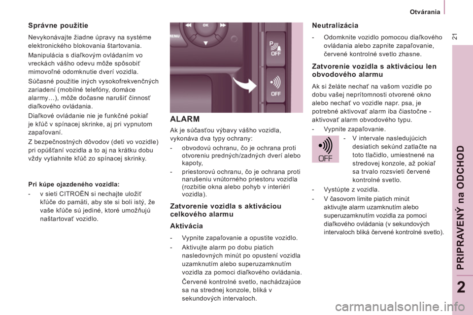 CITROEN JUMPER MULTISPACE 2012  Návod na použitie (in Slovak) 21
   
 
Otvárania  
 
PRIPRAVENÝ 
na
 ODCHO
D
2
ALARM
 
Ak je súčasťou výbavy vášho vozidla, 
vykonáva dva typy ochrany: 
   
 
-  obvodovú ochranu, čo je ochrana proti 
otvoreniu prednýc