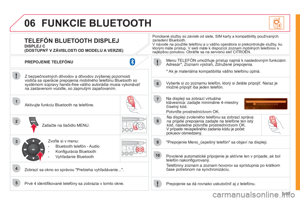 CITROEN JUMPER MULTISPACE 2012  Návod na použitie (in Slovak) 9.93
06
1
2
3
4
5
6
7
8
9
10
FUNKCIE BLUETOOTH
   
Z bezpečnostných dôvodov a dôvodov zvýšenej pozornosti
vodiča sa operácie prepojenia mobilného telefónu Bluetooth sosystémom súpravy hand