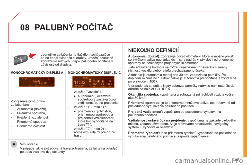 CITROEN JUMPER MULTISPACE 2012  Návod na použitie (in Slovak) 9.97
11
08
Jednotlivé zatlačenia na tlačidlo, nachádzajúce sa na konci ovládača stieračov, umožní postupnézobrazenie rôznych údajov palubného počítača v závislosti od displeja.
   
 