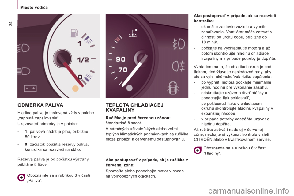 CITROEN JUMPER MULTISPACE 2012  Návod na použitie (in Slovak) 34
Miesto vodiča  
 
 
ODMERKA PALIVA 
 
Hladina paliva je testovaná vždy v polohe 
„zapnuté zapaľovanie“. 
  Ukazovateľ odmerky je v polohe: 
TEPLOTA CHLADIACEJ KVAPALINY 
 
 
Ručička je 