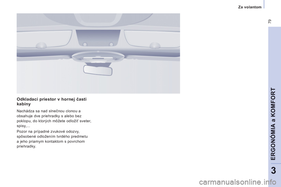 CITROEN JUMPER MULTISPACE 2012 Návod na použitie (in Slovak) 79
Za volantom
ERGONÓMIA a KOMFOR
T
3
Odkladací priestor v hornej časti kabíny
Nachádza sa nad slnečnou clonou a
obsahuje dve priehradky s alebo bez
poklopu, do ktorých môžete o CITROEN JUMPER MULTISPACE 2012 Návod na použitie (in Slovak) 79
Za volantom
ERGONÓMIA a KOMFOR
T
3
Odkladací priestor v hornej časti kabíny
Nachádza sa nad slnečnou clonou a
obsahuje dve priehradky s alebo bez
poklopu, do ktorých môžete o
