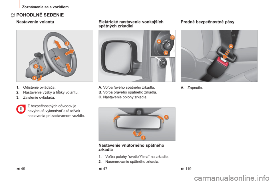 CITROEN NEMO 2014  Návod na použitie (in Slovak)  12
 
Zoznámenie sa s vozidlom 
 
 
Predné bezpečnostné pásy 
 
 
 
A. 
 Zapnutie.  
 
 
POHODLNÉ SEDENIE 
 
 
 
1. 
 Odistenie ovládača. 
   
2. 
  Nastavenie výšky a hĺbky volantu. 
   
3