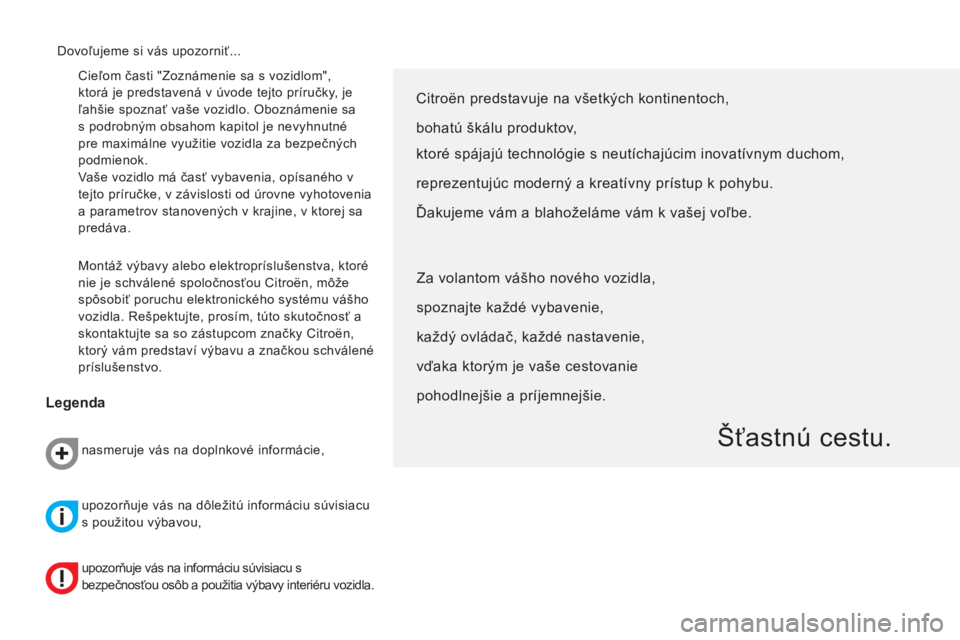 CITROEN NEMO 2014  Návod na použitie (in Slovak)   Cieľom časti "Zoznámenie sa s vozidlom", 
ktorá je predstavená v úvode tejto príručky, je 
ľahšie spoznať vaše vozidlo. Oboznámenie sa 
s podrobným obsahom kapitol je nevyhnutné 
pre 