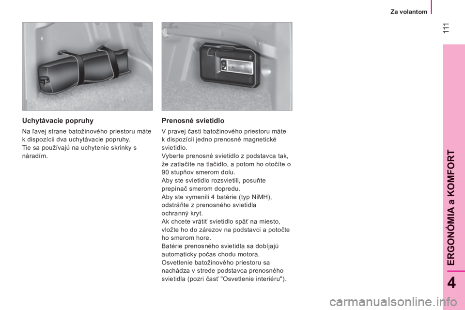 CITROEN NEMO 2013  Návod na použitie (in Slovak) 111
4
ERGONÓMIA a KOMFOR
T
   
 
Za volantom  
 
 
 
Uchytávacie popruhy 
 
Na ľavej strane batožinového priestoru máte 
k dispozícii dva uchytávacie popruhy. 
  Tie sa používajú na uchyten