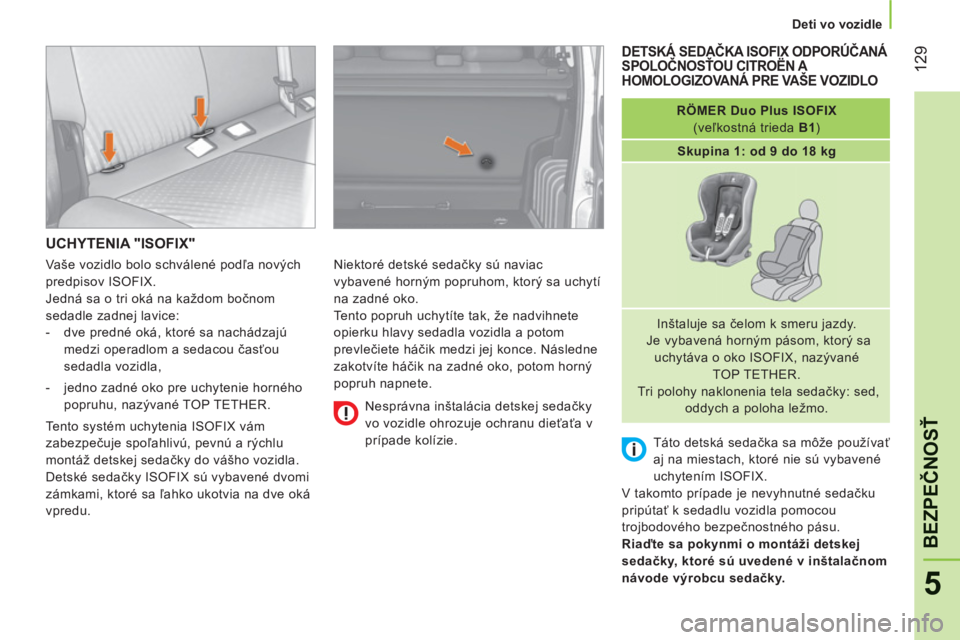 CITROEN NEMO 2013  Návod na použitie (in Slovak) 12
9
5
BEZPEČNOS
Ť
 
 
 
Deti vo vozidle  
 
UCHYTENIA "ISOFIX"
 
Niektoré detské sedačky sú naviac 
vybavené horným popruhom, ktorý sa uchytí 
na zadné oko. 
  Tento popruh uchytíte tak, 
