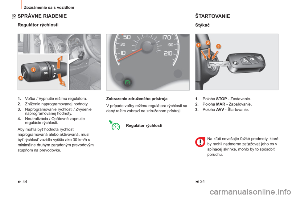 CITROEN NEMO 2013  Návod na použitie (in Slovak) 18
  Zoznámenie sa s vozidlom 
 
SPRÁVNE RIADENIE 
 
 
Regulátor rýchlosti 
 
 
 
1. 
 Voľba / Vypnutie režimu regulátora. 
   
2. 
  Zníženie naprogramovanej hodnoty. 
   
3. 
  Naprogramova