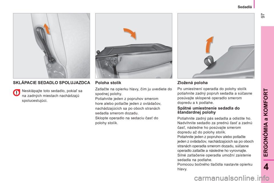 CITROEN NEMO 2013  Návod na použitie (in Slovak) 97
4
ERGONÓMIA a KOMFOR
T
   
 
Sedadlá  
 
SKLÁPACIE SEDADLO SPOLUJAZDCA   
Poloha stolík 
 
Zatlačte na opierku hlavy, čím ju uvediete do 
spodnej polohy. 
  Potiahnite jeden z popruhov smero