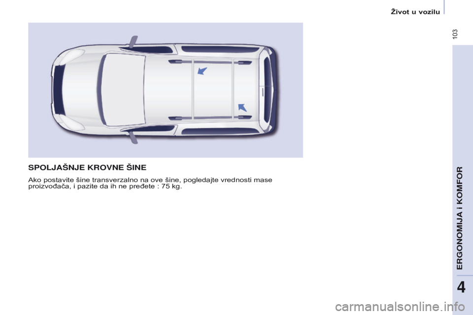 CITROEN BERLINGO MULTISPACE 2016 Priručnik (in Serbian) 103
Berlingo-2-VP_sr_Chap04_ergonomie_ed01-2016
SPOLJAŠNJE KROVNE ŠINE
ako postavite šine transverzalno na ove šine, pogledajte vrednosti mase
proizvođača, i pazite da ih ne pređete : 75 kg CITROEN BERLINGO MULTISPACE 2016 Priručnik (in Serbian) 103
Berlingo-2-VP_sr_Chap04_ergonomie_ed01-2016
SPOLJAŠNJE KROVNE ŠINE
ako postavite šine transverzalno na ove šine, pogledajte vrednosti mase
proizvođača, i pazite da ih ne pređete : 75 kg