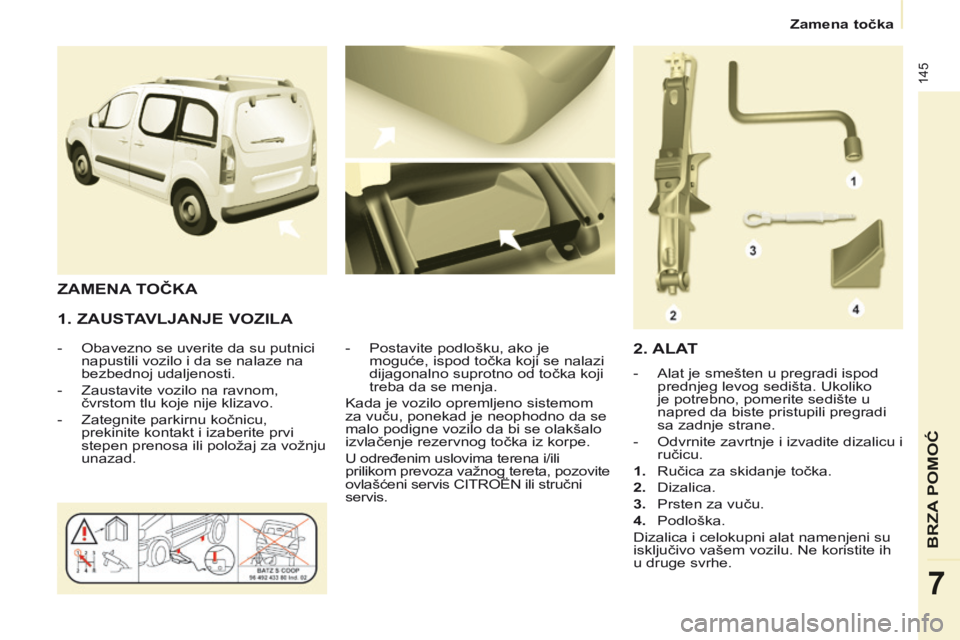 CITROEN BERLINGO MULTISPACE 2014  Priručnik (in Serbian)    Zamena točka   
145
BRZA POMOĆ
7
  1.  ZAUSTAVLJANJE  VOZILA 
   -   Obavezno se uverite da su putnici napustili vozilo i da se nalaze na 
bezbednoj udaljenosti. 
  -   Zaustavite vozilo na ravno