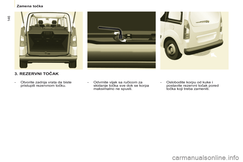 CITROEN BERLINGO MULTISPACE 2014  Priručnik (in Serbian)    Zamena točka   
146
  3. REZERVNI TOČAK 
  -   Odvrnite vijak sa ručicom za skidanje točka sve dok se korpa 
maksimalno ne spusti. 
   -   Otvorite zadnja vrata da biste 
pristupili rezervnom t