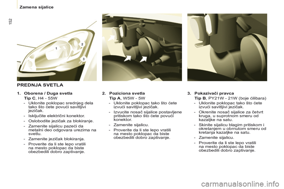 CITROEN BERLINGO MULTISPACE 2014  Priručnik (in Serbian)    Zamena sijalice   
152
  3.    Pokazivači pravca     
  Tip B , PY21W - 21W (boje ćilibara) 
   -   Uklonite poklopac tako što ćete  izvući savitljivi jezičak. 
  -   Okrenite nosač sijalice