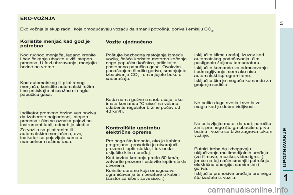 CITROEN BERLINGO MULTISPACE 2014 Priručnik (in Serbian) 15
1
UPOZNAVANJE
E K O - V O Ž N J A
Eko vožnja je skup radnji koje omogućavaju vozaču da smanji potrošnju goriva i emisiju CO2.
Koristite menjač kad CITROEN BERLINGO MULTISPACE 2014 Priručnik (in Serbian) 15
1
UPOZNAVANJE
E K O - V O Ž N J A
Eko vožnja je skup radnji koje omogućavaju vozaču da smanji potrošnju goriva i emisiju CO2.
Koristite menjač kad