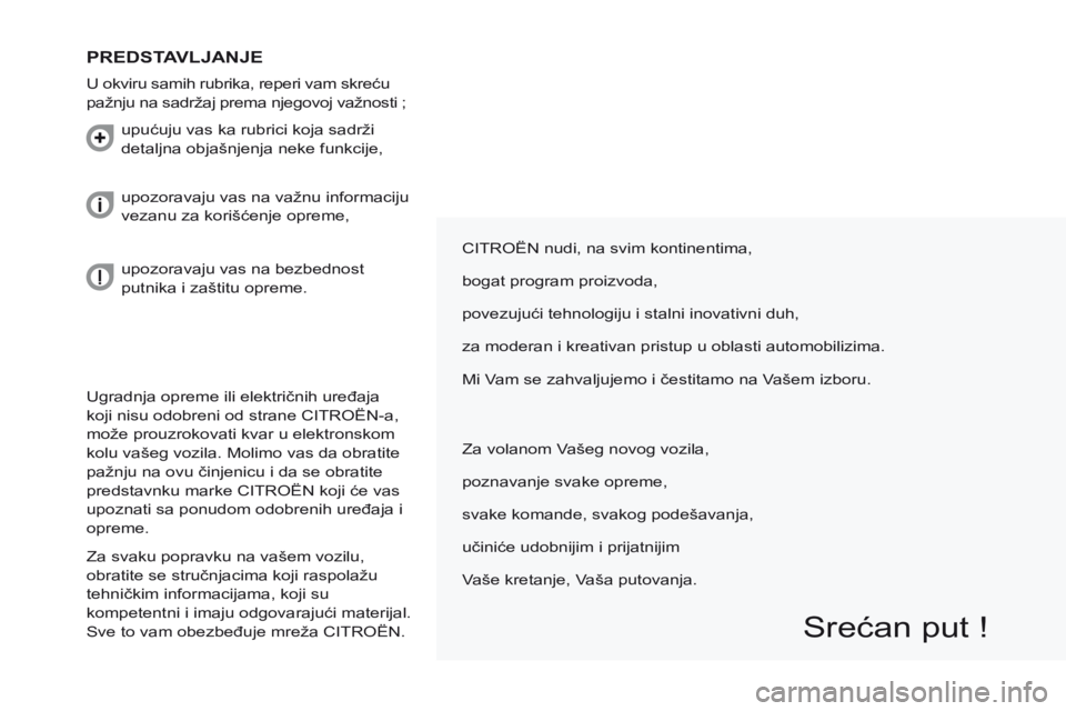 CITROEN BERLINGO MULTISPACE 2014  Priručnik (in Serbian)  Ugradnja opreme ili električnih uređaja 
koji nisu odobreni od strane CITROËN-a, 
može prouzrokovati kvar u elektronskom 
kolu vašeg vozila. Molimo vas da obratite 
pažnju na ovu činjenicu i d