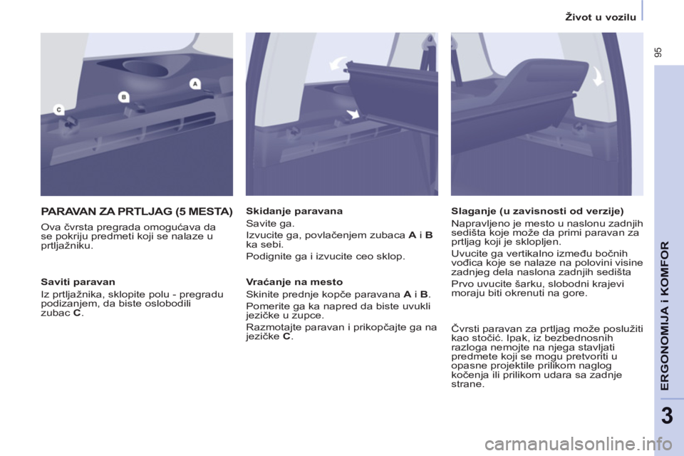 CITROEN BERLINGO MULTISPACE 2013 Priručnik (in Serbian) 95
ERGONOMI
JA i KOMFOR
3
Život u vozilu
PARAVAN ZA PRTLJAG (5 MESTA)
Ova čvrsta pregrada omogućava da
se pokriju predmeti koji se nalaze u
prtljažniku.
Skidanje paravana
Savite ga. CITROEN BERLINGO MULTISPACE 2013 Priručnik (in Serbian) 95
ERGONOMI
JA i KOMFOR
3
Život u vozilu
PARAVAN ZA PRTLJAG (5 MESTA)
Ova čvrsta pregrada omogućava da
se pokriju predmeti koji se nalaze u
prtljažniku.
Skidanje paravana
Savite ga.
