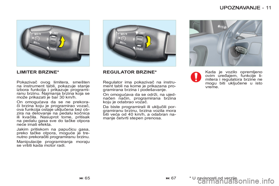 CITROEN BERLINGO FIRST 2011  Priručnik (in Serbian) 11-
  LIMITER BRZINE * 
REGULATOR BRZINE *
 
 
 
� 
 67    
 
 
� 
 65    Kada je vozilo opremljeno 
ovim uređajem, funkcije li-
mitera i regulatora brzine ne 
mogu biti uključene u isto 
vreme.  
