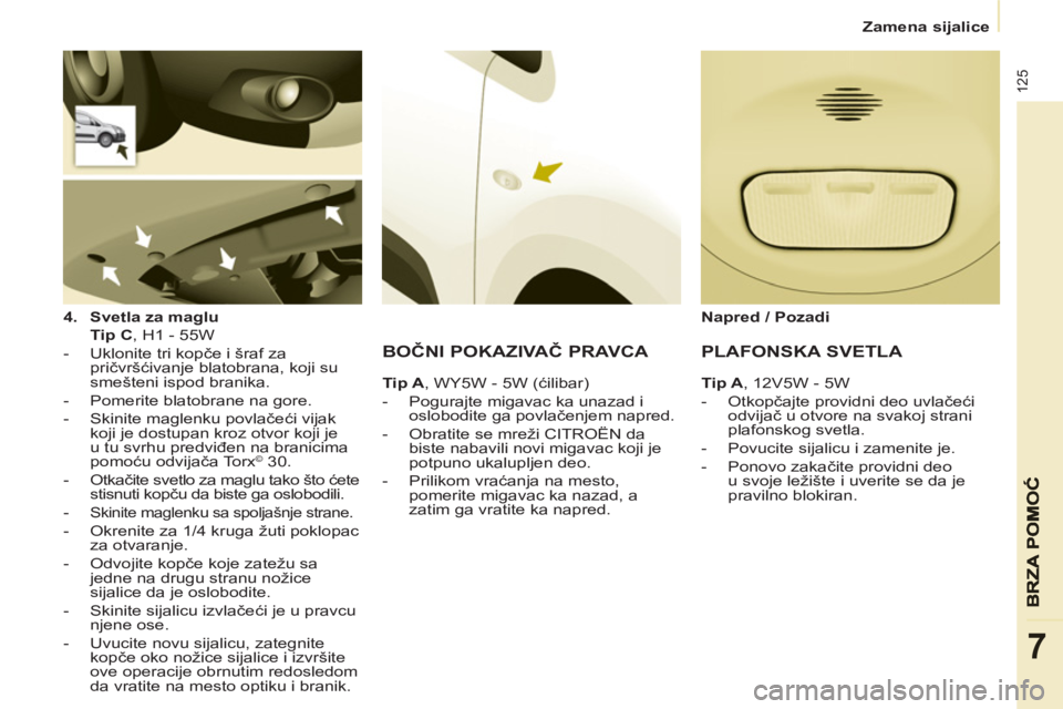 CITROEN BERLINGO ELECTRIC 2015  Priručnik (in Serbian)    
 
Zamena sijalice  
 
125
7
 
 
4. 
  Svetla za maglu 
   
  Tip C 
, H1 - 55W  
   
 
-   Uklonite tri kopče i šraf za 
pričvršćivanje blatobrana, koji su 
smešteni ispod branika. 
   
-   