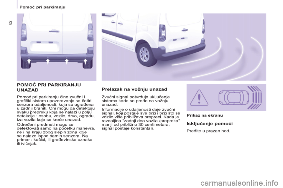 CITROEN BERLINGO ELECTRIC 2015  Priručnik (in Serbian) 82
   
 
Pomoć pri parkiranju  
 
  Pomoć pri parkiranju čine zvučni i 
graﬁ čki sistem upozoravanja sa četiri 
senzora udaljenosti, koja su ugrađena 
u zadnji branik. Oni mogu da detektuju 
