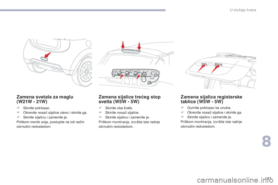 CITROEN C-ZERO 2017  Priručnik (in Serbian) 133
C-Zero_sr_Chap08_en-cas-de-panne_ed01-2016
Zamena svetala za maglu 
( W21W - 21W )
F Skinite poklopac.
F O krenite nosač sijalice ulevo i skinite ga.
F
 
S
 kinite sijalicu i zamenite je.
Priliko
