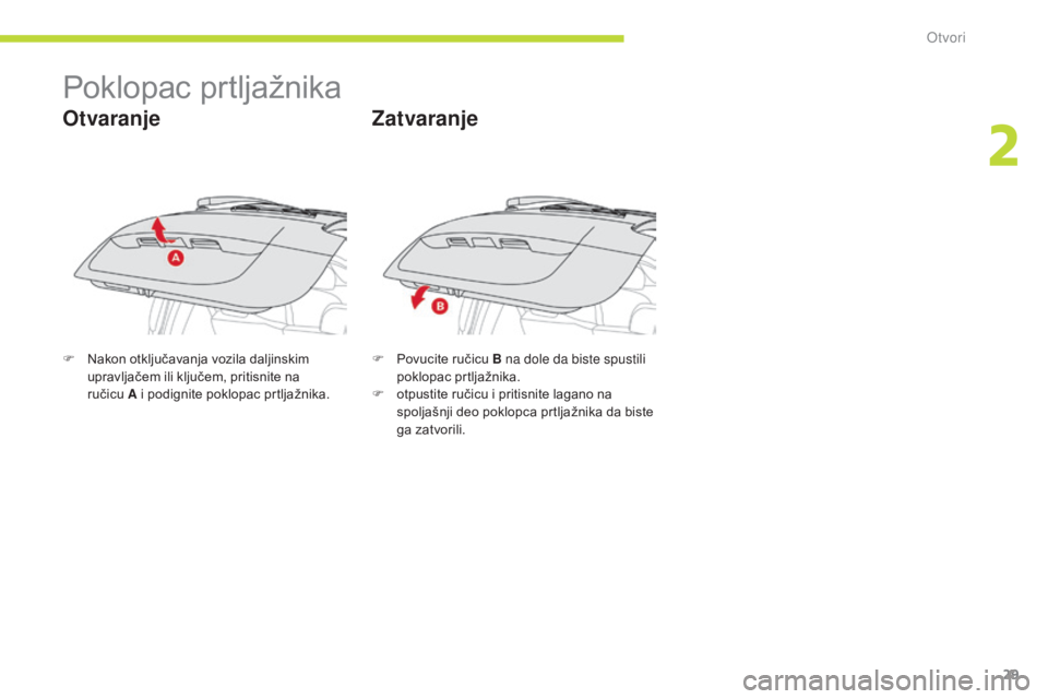CITROEN C-ZERO 2017  Priručnik (in Serbian) 29
C-Zero_sr_Chap02_ouvertures_ed01-2016
Poklopac prtljažnika
Otvaranje
F Nakon otključavanja vozila daljinskim upravljačem ili ključem, pritisnite na 
ručicu
  A i podignite poklopac prtljažnik