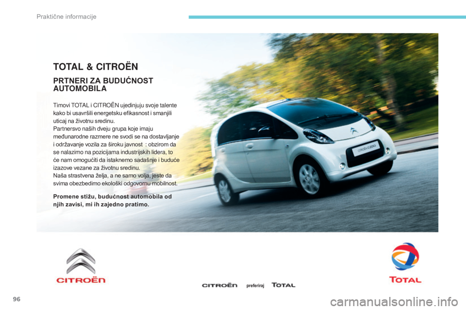 CITROEN C-ZERO 2017  Priručnik (in Serbian) 96
TOTAL & CITROËN
Timovi TOTAL i CITROËN ujedinjuju svoje talente 
kako bi usavršili energetsku efikasnost i smanjili 
uticaj na životnu sredinu.
Partnersvo naših dveju grupa koje imaju 
međuna