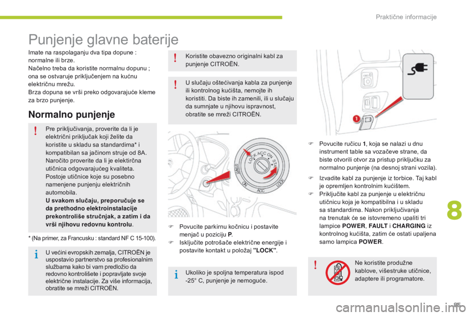 CITROEN C-ZERO 2016 Priručnik (in Serbian) 85
C-zero_sr_Chap08_info-pratiques_ed01-2014
Punjenje glavne baterije
F Povucite ručicu 1, koja se nalazi u dnu
instrument table sa vozačeve strane, da
biste otvorili otvor za pristup priključku CITROEN C-ZERO 2016 Priručnik (in Serbian) 85
C-zero_sr_Chap08_info-pratiques_ed01-2014
Punjenje glavne baterije
F Povucite ručicu 1, koja se nalazi u dnu
instrument table sa vozačeve strane, da
biste otvorili otvor za pristup priključku
