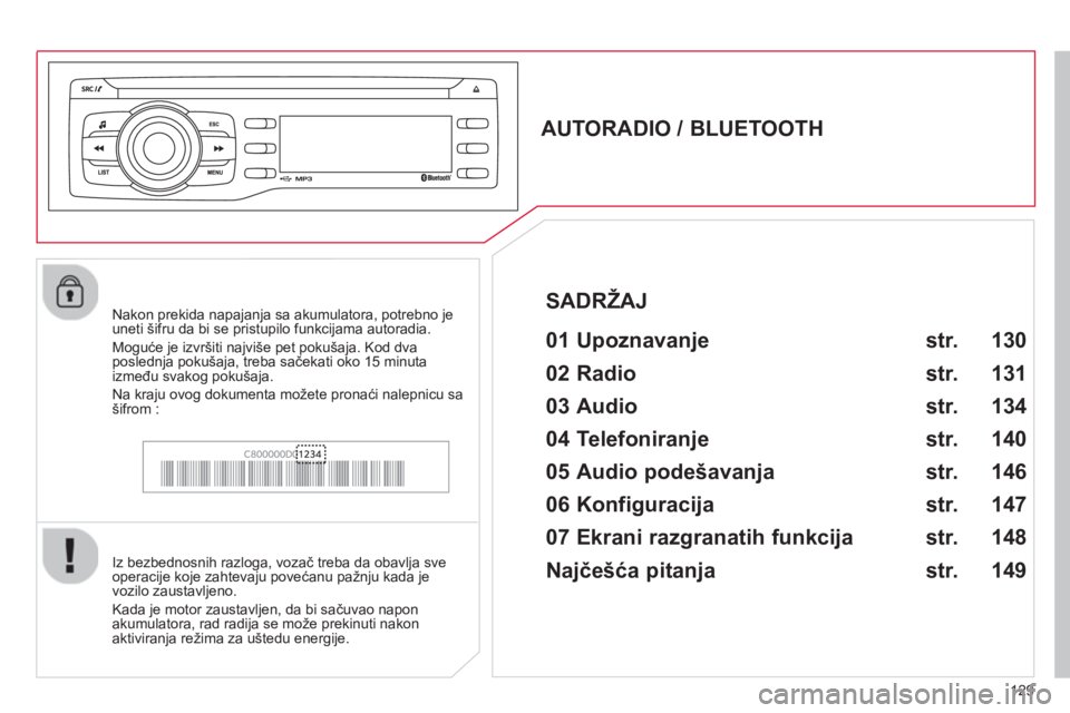 CITROEN C-ZERO 2014  Priručnik (in Serbian) 129
   
 
 
 
 
 
AUTORADIO / BLUETOOTH 
   
01 Upoznavanje  
 
 
Iz bezbednosnih razloga, vozač treba da obavlja sve
operacije koje zahtevaju povećanu pažnju kada je 
vozilo zaustavljeno. 
  Kada 