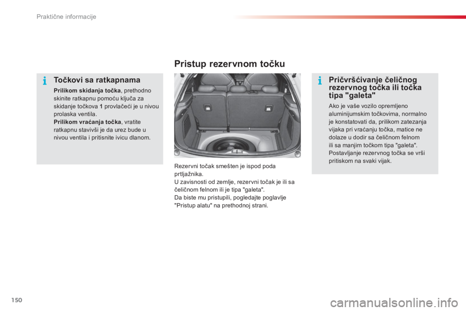 CITROEN C3 2014  Priručnik (in Serbian) Praktične informacije
150
   
Točkovi sa ratkapnama 
Prilikom skidanja točka, prethodno skinite ratkapnu pomoću ključa zaskidanje točkova 1provlačeći je u nivou prolaska ventila.Prilikom vrać