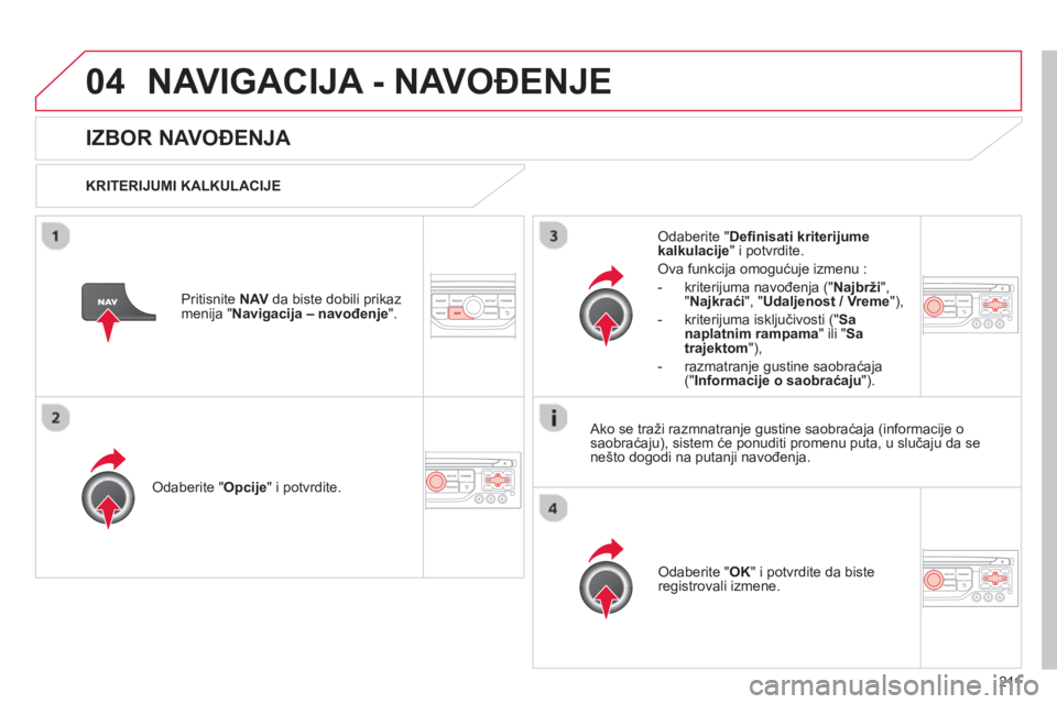 CITROEN C3 2014  Priručnik (in Serbian) 04
211
NAVIGACIJA - NAVOĐENJE 
IZBOR NAVOĐENJA 
  KRITERIJUMI KALKULACIJE  
Odaberite " Opcije" i potvrdite. 
Odaberite "OK " i potvrdite da biste registrovali izmene.  
  
Odaberite "Deﬁ
 nisati 