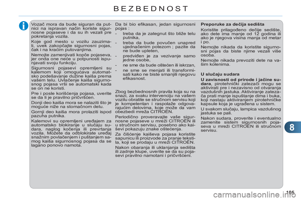CITROEN C3 2013  Priručnik (in Serbian) 8
BEZBEDNOST
   
 
 
 
 
Vozač mora da bude siguran da put-
nici na ispravan način koriste sigur-
nosne pojaseve i da su ih vezali pre 
pokretanja vozila. 
  Koje god mesto u vozilu zauzima-
li, uve