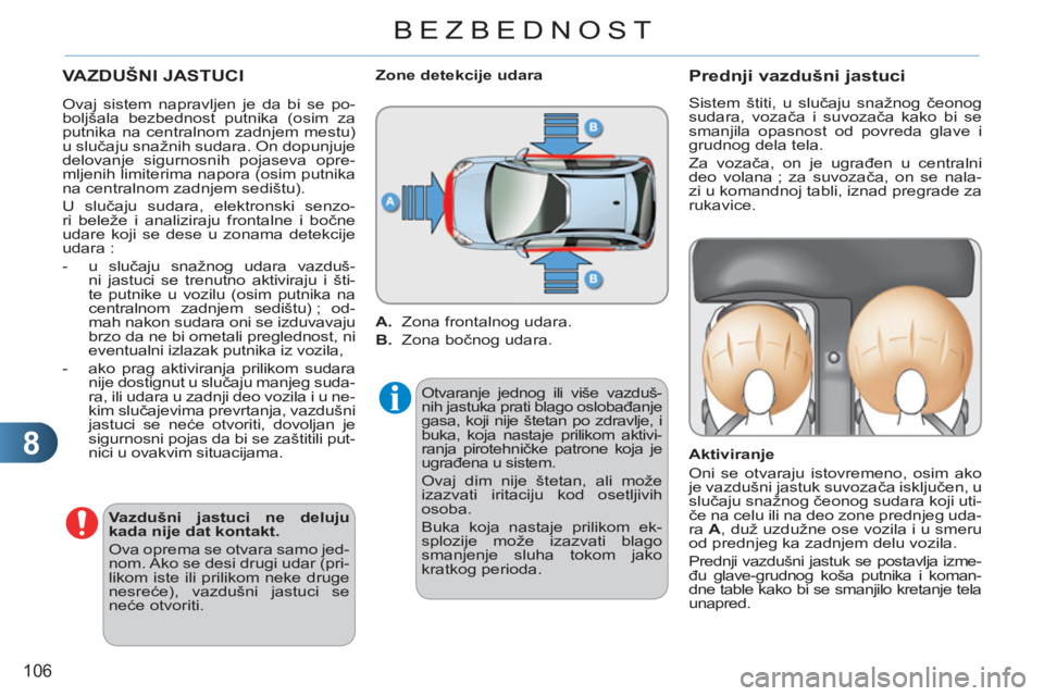 CITROEN C3 2013  Priručnik (in Serbian) 8
106
BEZBEDNOST
 VAZDUŠNI JASTUCI 
   
Vazdušni jastuci ne deluju 
kada nije dat kontakt. 
 
  Ova oprema se otvara samo jed-
nom. Ako se desi drugi udar (pri-
likom iste ili prilikom neke druge 
n