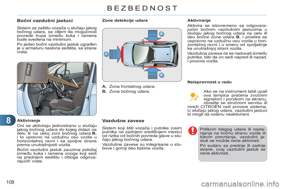 CITROEN C3 2013  Priručnik (in Serbian) 8
108
BEZBEDNOST
Bočni vazdušni jastuci
 
Sistem za zaštitu vozača u slučaju jakog 
bočnog udara, sa ciljem da mogućnost 
povrede trupa između kuka i ramena 
bude svedena na minimum. 
  Po jed
