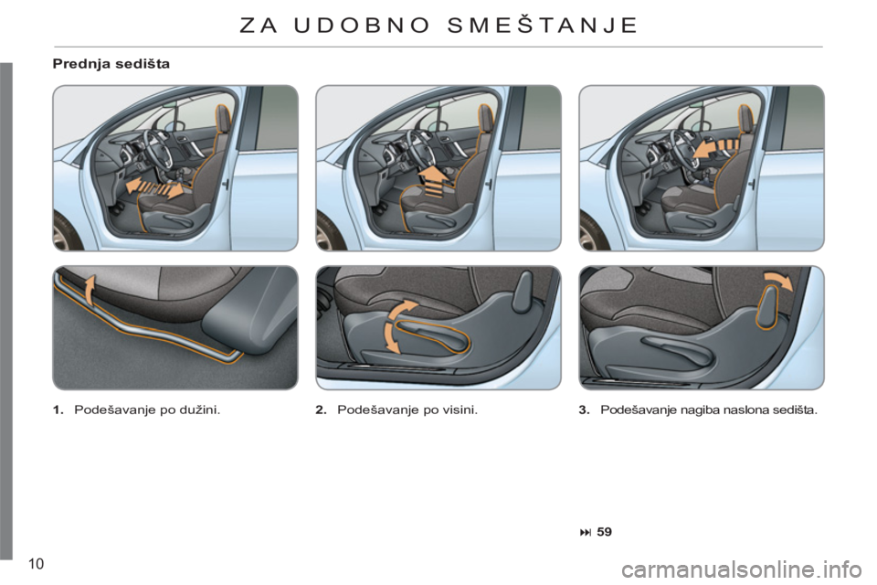 CITROEN C3 2013  Priručnik (in Serbian) 10
   
Prednja sedišta 
 
 
1. 
   Podešavanje po dužini.    
2. 
   Podešavanje po visini.    
3. 
   Podešavanje nagiba naslona sedišta. 
   
 
� 
 59 
 
 
ZA UDOBNO SMEŠTA NJE  