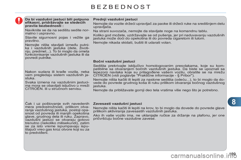 CITROEN C3 2013  Priručnik (in Serbian) 8
BEZBEDNOST
   
 
 
 
 
 
 
 
 
 
 
 
 
Da bi vazdušni jastuci bili potpuno 
eﬁ kasni, pridržavajte se sledećih 
pravila bezbednosti : 
  Naviknite se da na sedištu sedite nor-
malno i uspravno