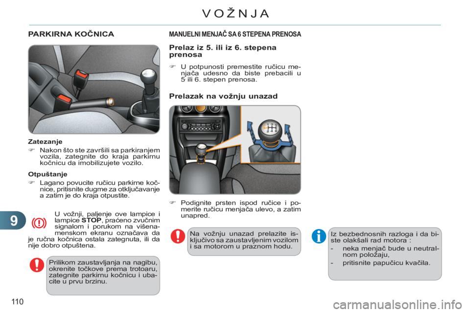 CITROEN C3 2013  Priručnik (in Serbian) 9
110
VOŽNJA
PARKIRNA KOČNICA 
 
 
Prilikom zaustavljanja na nagibu, 
okrenite točkove prema trotoaru, 
zategnite parkirnu kočnicu i uba-
cite u prvu brzinu.  
     
Zatezanje 
   
 
�) 
  Nakon 