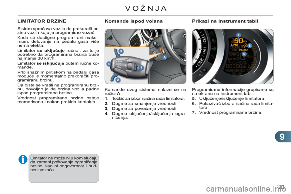 CITROEN C3 2013  Priručnik (in Serbian) 9
123
VOŽNJA
LIMITATOR BRZINE
  Sistem sprečava vozilo da prekorači br-
zinu vozila koju je programirao vozač. 
  Kada se dostigne programirani maksi-
mum, delovanje na pedalu gasa više 
nema efe