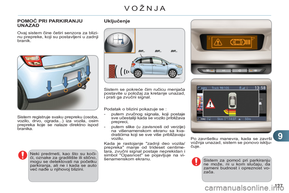 CITROEN C3 2013  Priručnik (in Serbian) 9
VOŽNJA
POMOĆ PRI PARKIRANJU UNAZAD
 
Ovaj sistem čine četiri senzora za blizi-
nu prepreke, koji su postavljeni u zadnji 
branik. 
Uključenje 
 
Sistem registruje svaku prepreku (osoba, 
vozilo