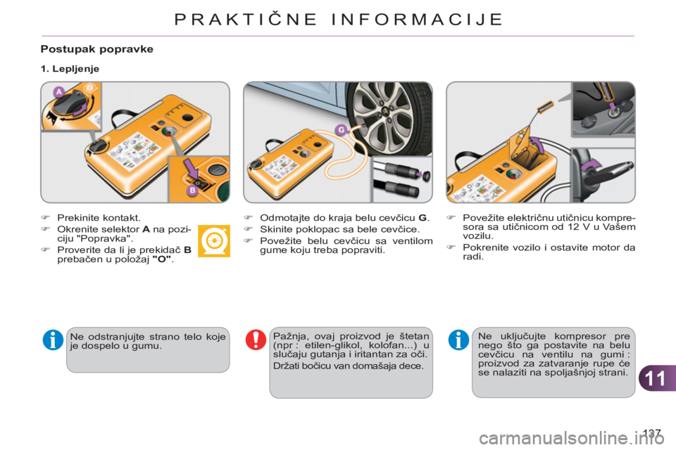 CITROEN C3 2013  Priručnik (in Serbian) 11
137
PRAKTIČNE INFORMACIJE
   
Ne odstranjujte strano telo koje 
je dospelo u gumu.  
 
 
Postupak popravke
 
 
 
�) 
 Prekinite kontakt. 
   
�) 
  Okrenite selektor  A 
 na pozi-
ciju "Popravka".