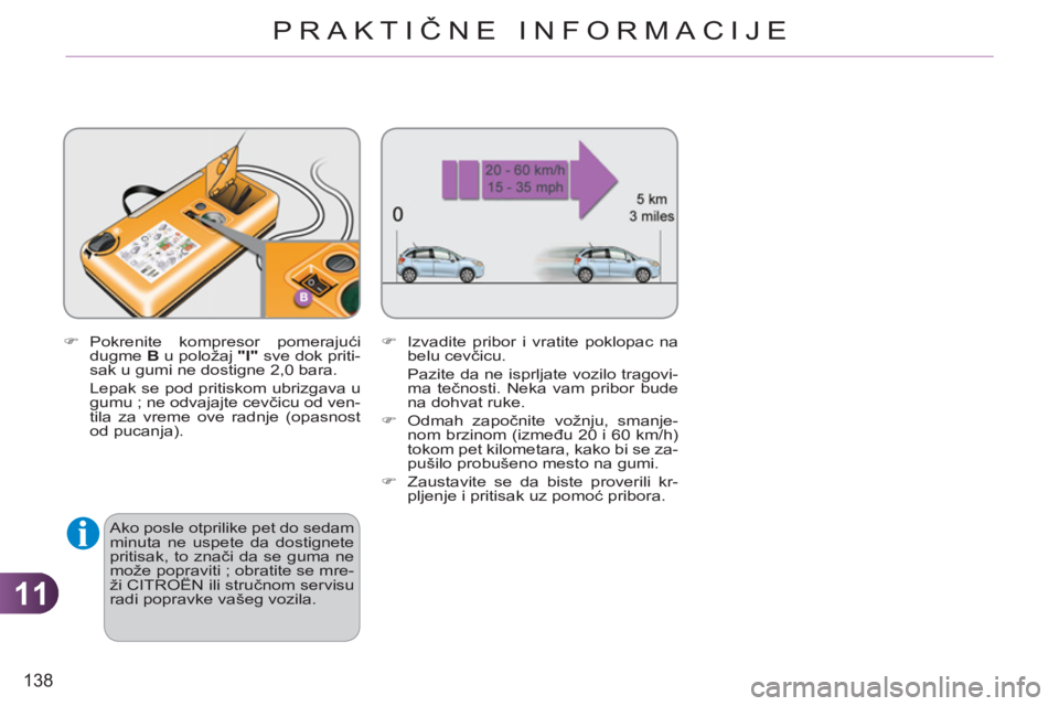 CITROEN C3 2013  Priručnik (in Serbian) 11
138
PRAKTIČNE INFORMACIJE
   
�) 
 Pokrenite kompresor pomerajući 
dugme  B 
 u položaj  "I" 
 sve dok priti-
sak u gumi ne dostigne 2,0 bara.  
  Lepak se pod pritiskom ubrizgava u 
gumu ; ne o