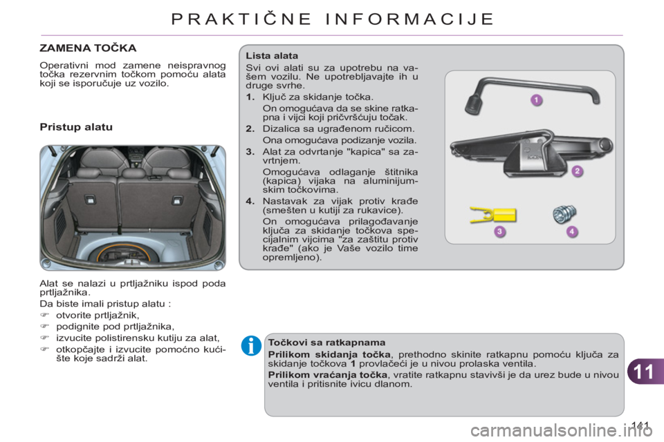 CITROEN C3 2013  Priručnik (in Serbian) 11
141
PRAKTIČNE INFORMACIJE
ZAMENA TOČKA 
 
Operativni mod zamene neispravnog 
točka rezervnim točkom pomoću alata 
koji se isporučuje uz vozilo. 
 
 Pristup alatu
 
Alat se nalazi u prtljažni