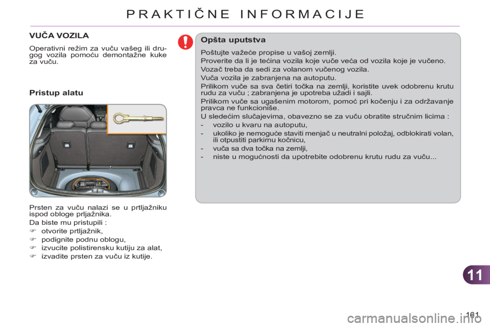 CITROEN C3 2013  Priručnik (in Serbian) 11
161
PRAKTIČNE INFORMACIJE
VUČA VOZILA 
 
Operativni režim za vuču vašeg ili dru-
gog vozila pomoću demontažne kuke 
za vuču. 
 
 
Pristup alatu
 
Prsten za vuču nalazi se u prtljažniku 
i