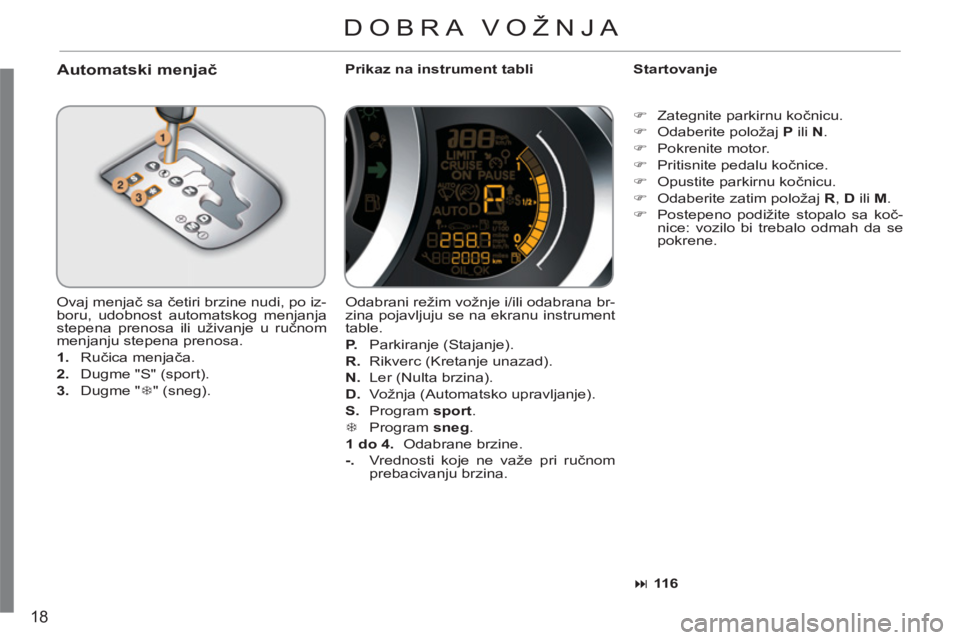CITROEN C3 2013  Priručnik (in Serbian) 18
   
Automatski menjač  
 
Prikaz na instrument tabli    
Startovanje 
  Ovaj menjač sa četiri brzine nudi, po iz-
boru, udobnost automatskog menjanja 
stepena prenosa ili uživanje u ručnom 
me