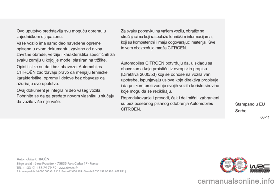 CITROEN C3 2013 Priručnik (in Serbian) 06-11
Ovo uputstvo predstavlja svu moguću opremu u
zajedničkom dijapazonu.
Vaše vozilo ima samo deo navedene opreme
opisane u ovom dokumentu, zavisno od nivoa
završne obrade, verzije i kar CITROEN C3 2013 Priručnik (in Serbian) 06-11
Ovo uputstvo predstavlja svu moguću opremu u
zajedničkom dijapazonu.
Vaše vozilo ima samo deo navedene opreme
opisane u ovom dokumentu, zavisno od nivoa
završne obrade, verzije i kar