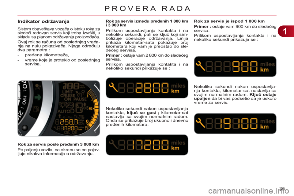 CITROEN C3 2013  Priručnik (in Serbian) 1
35
PROVERA RADA
Indikator održavanja 
  Sistem obaveštava vozača o isteku roka za 
sledeći redovan servis koji treba izvršiti, u 
skladu sa planom održavanja proizvođača. 
 
Ovaj rok se rač